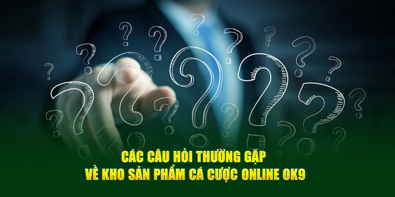 Các câu hỏi thường gặp về kho sản phẩm cá cược online OK9