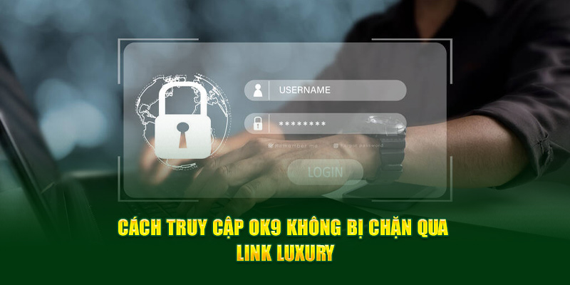 Cách truy cập Ok9 không bị chặn qua link luxury