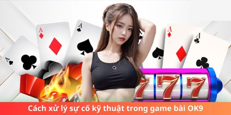 Cách xử lý sự cố kỹ thuật trong game bài OK9