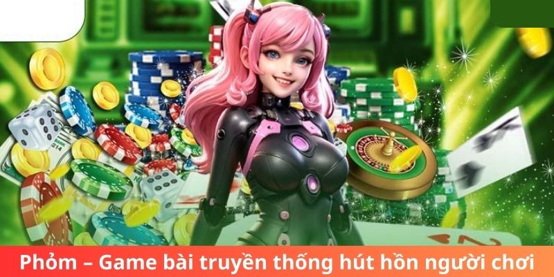 Phỏm – Game bài truyền thống hút hồn người chơi