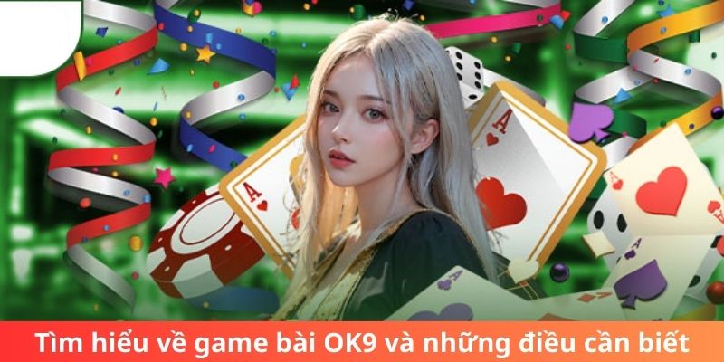 Tìm hiểu về game bài OK9 và những đặc điểm nổi bật