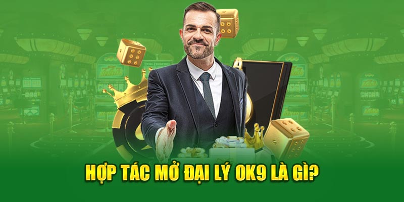 Hợp tác mở đại lý OK9 là gì?