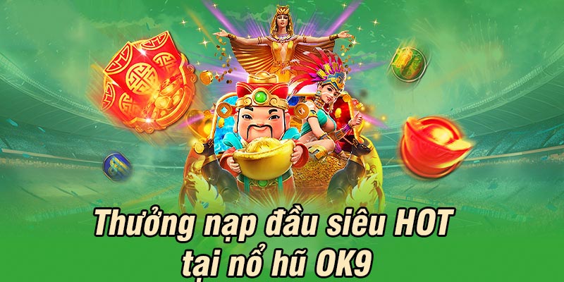 Khuyến mãi nổ hũ siêu HOT khi giao dịch nạp tiền lần đầu vào OK9