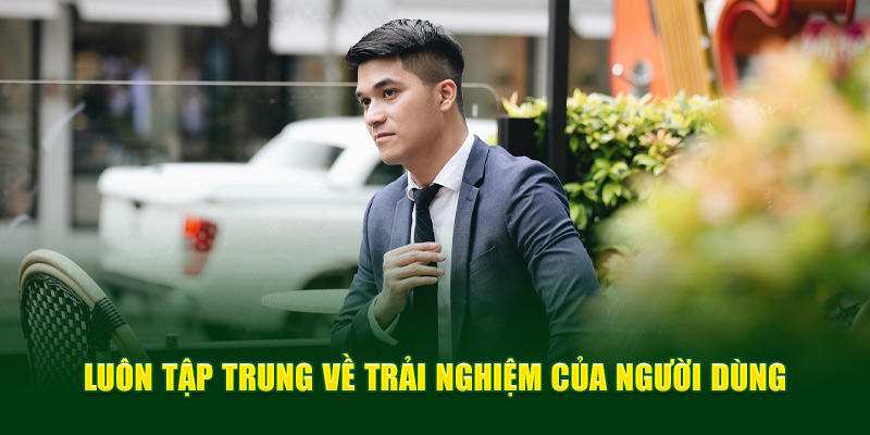 Luôn chú trọng về trải nghiệm của người dùng