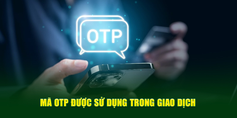 Mã OTP được sử dụng trong giao dịch