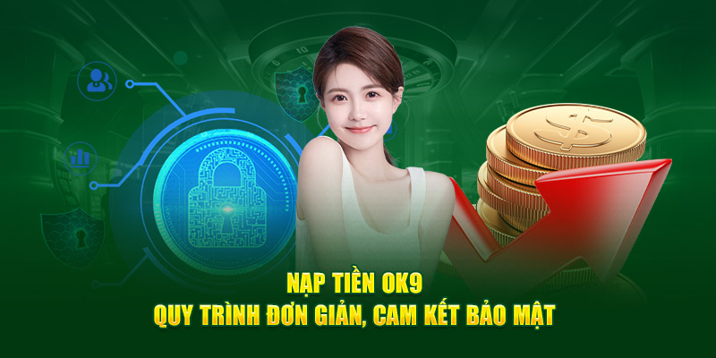 Nạp Tiền OK9 - Quy Trình Đơn Giản, Cam Kết Bảo Mật