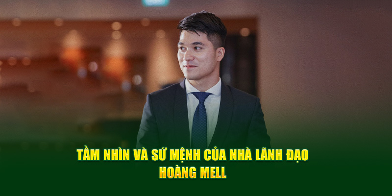 Tầm nhìn và sứ mệnh của nhà lãnh đạo Hoàng Mell 