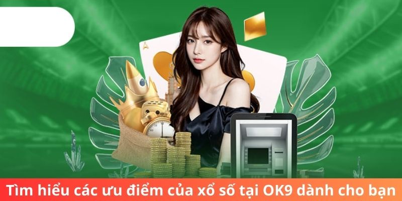 Tìm hiểu các ưu điểm của xổ số tại OK9 dành cho bạn